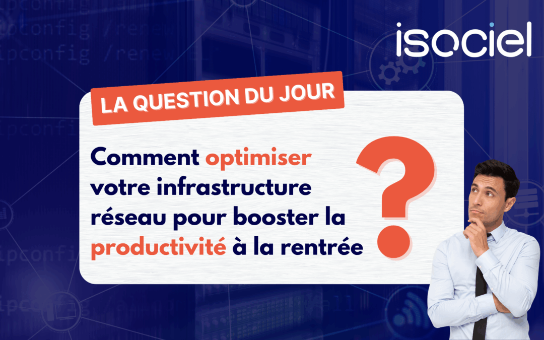 Comment optimiser votre infrastructure réseau pour booster la productivité à la rentrée ?